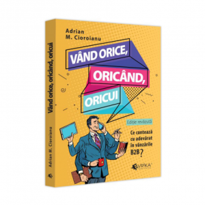 Vand orice, oricand, oricui. Ce conteaza cu adevarat in vanzarile B2b? - Adrian Cioroianu