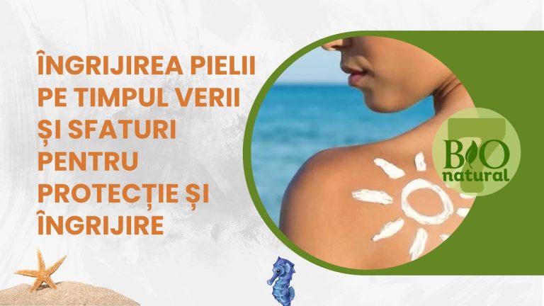 Îngrijirea Pielii pe Timpul Verii și Sfaturi pentru Protecție și Îngrijire