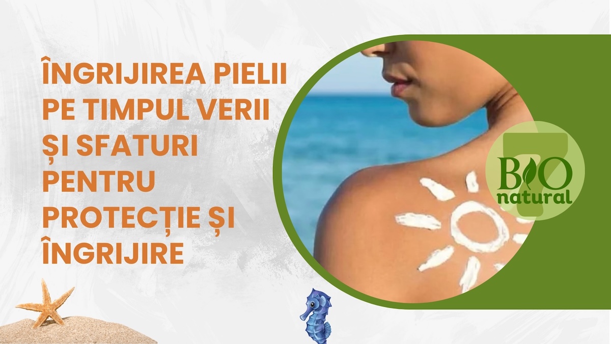 Îngrijirea Pielii pe Timpul Verii și Sfaturi pentru Protecție și Îngrijire